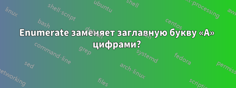 Enumerate заменяет заглавную букву «А» цифрами?