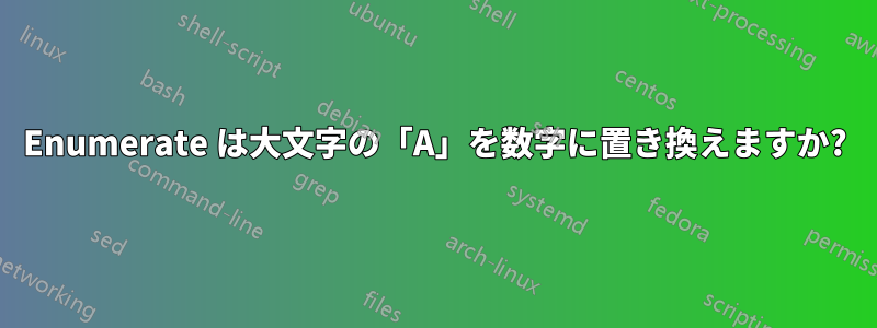 Enumerate は大文字の「A」を数字に置き換えますか?