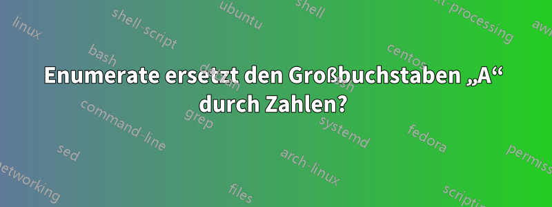 Enumerate ersetzt den Großbuchstaben „A“ durch Zahlen?