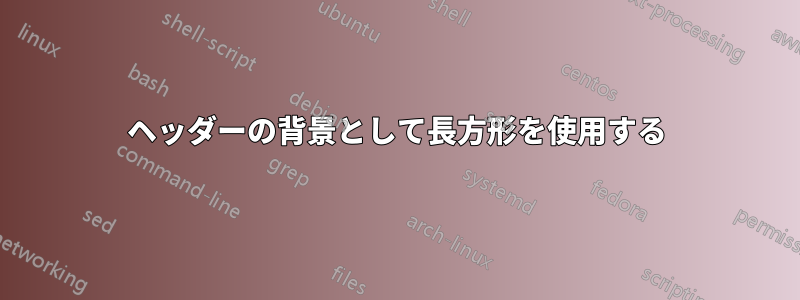 ヘッダーの背景として長方形を使用する