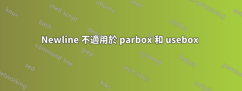 Newline 不適用於 parbox 和 usebox