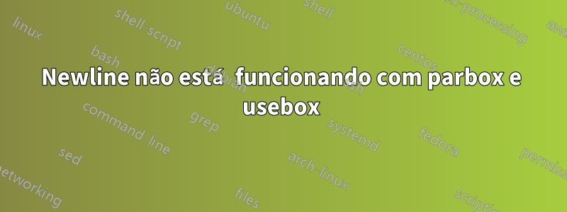 Newline não está funcionando com parbox e usebox