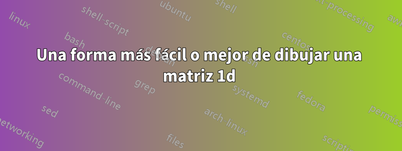 Una forma más fácil o mejor de dibujar una matriz 1d