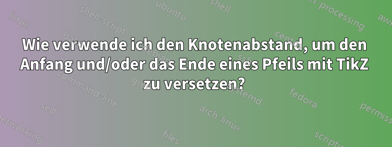 Wie verwende ich den Knotenabstand, um den Anfang und/oder das Ende eines Pfeils mit TikZ zu versetzen?