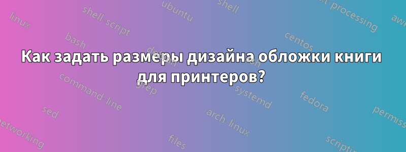 Как задать размеры дизайна обложки книги для принтеров?