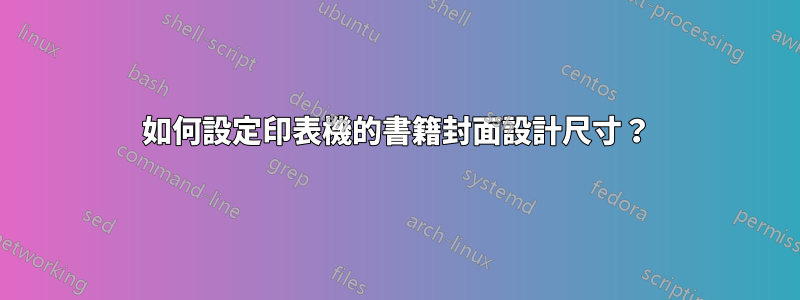 如何設定印表機的書籍封面設計尺寸？