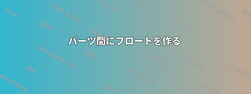 パーツ間にフロートを作る