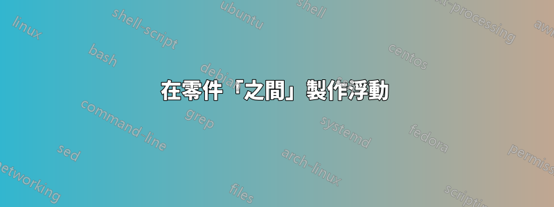 在零件「之間」製作浮動