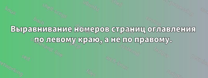 Выравнивание номеров страниц оглавления по левому краю, а не по правому.