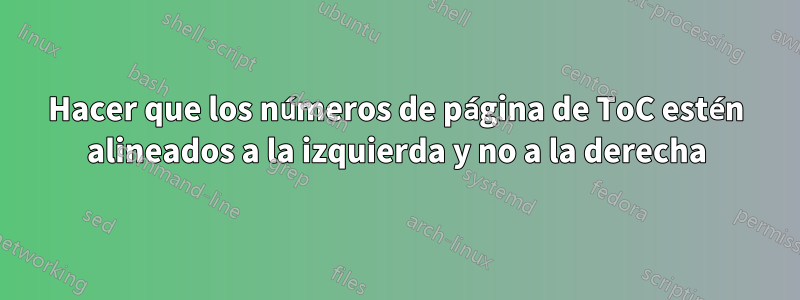 Hacer que los números de página de ToC estén alineados a la izquierda y no a la derecha