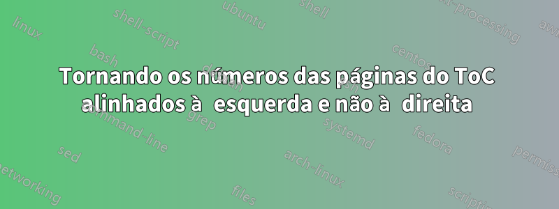 Tornando os números das páginas do ToC alinhados à esquerda e não à direita