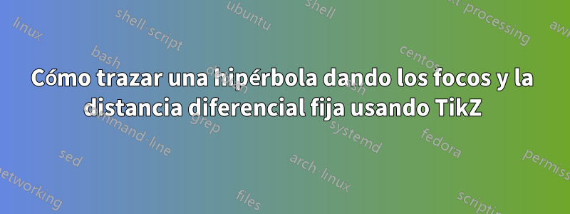 Cómo trazar una hipérbola dando los focos y la distancia diferencial fija usando TikZ