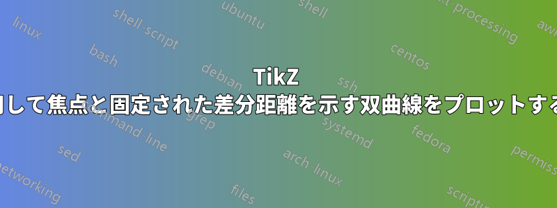 TikZ を使用して焦点と固定された差分距離を示す双曲線をプロットする方法