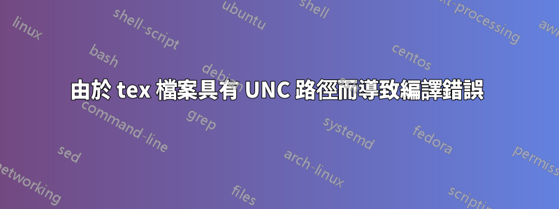 由於 tex 檔案具有 UNC 路徑而導致編譯錯誤