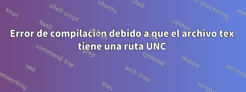 Error de compilación debido a que el archivo tex tiene una ruta UNC