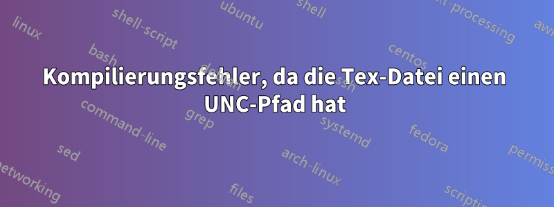 Kompilierungsfehler, da die Tex-Datei einen UNC-Pfad hat