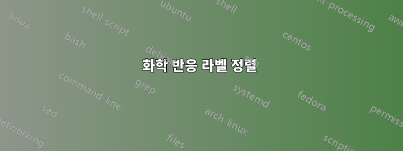 화학 반응 라벨 정렬