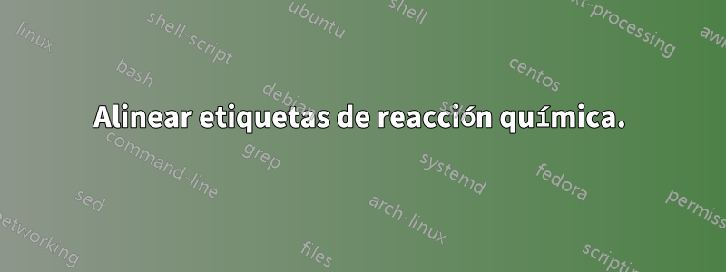 Alinear etiquetas de reacción química.