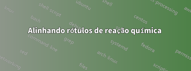 Alinhando rótulos de reação química