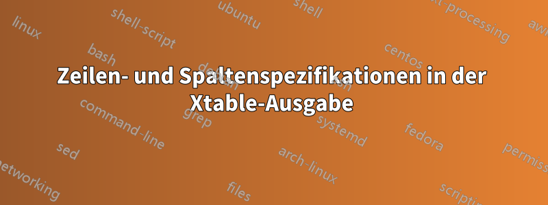 Zeilen- und Spaltenspezifikationen in der Xtable-Ausgabe