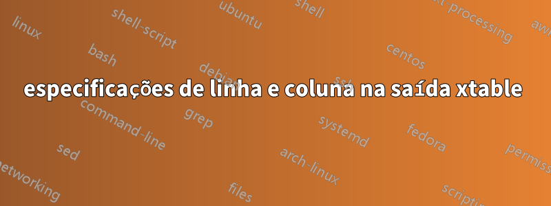 especificações de linha e coluna na saída xtable