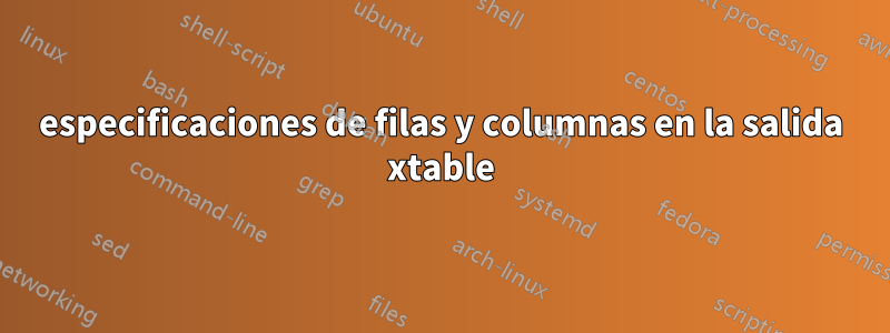 especificaciones de filas y columnas en la salida xtable