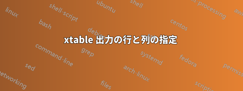 xtable 出力の行と列の指定