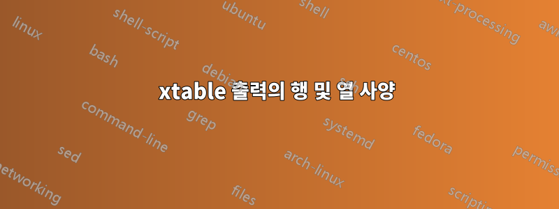 xtable 출력의 행 및 열 사양