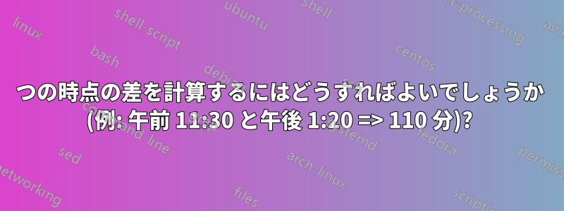 2 つの時点の差を計算するにはどうすればよいでしょうか (例: 午前 11:30 と午後 1:20 => 110 分)?