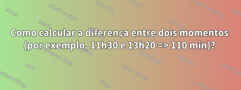 Como calcular a diferença entre dois momentos (por exemplo, 11h30 e 13h20 => 110 min)?