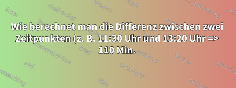 Wie berechnet man die Differenz zwischen zwei Zeitpunkten (z. B. 11:30 Uhr und 13:20 Uhr => 110 Min.)?