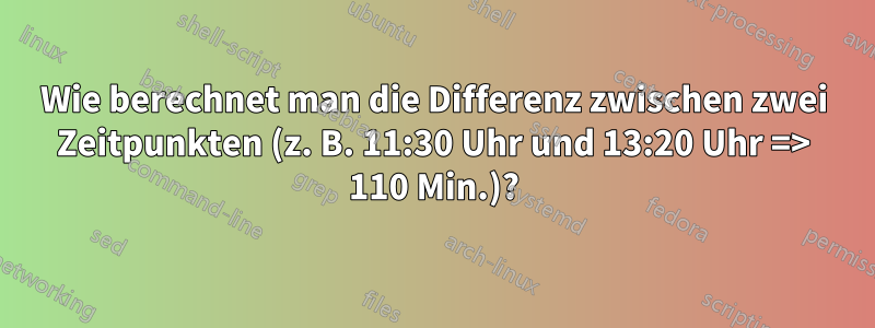 Wie berechnet man die Differenz zwischen zwei Zeitpunkten (z. B. 11:30 Uhr und 13:20 Uhr => 110 Min.)?