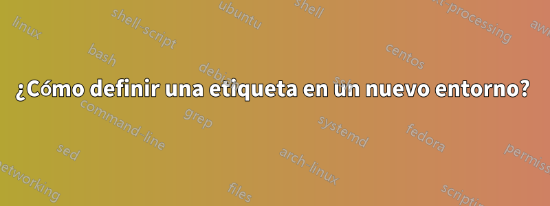 ¿Cómo definir una etiqueta en un nuevo entorno?