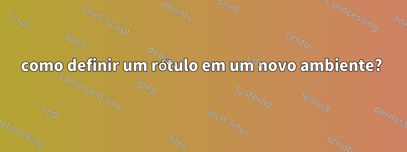 como definir um rótulo em um novo ambiente?