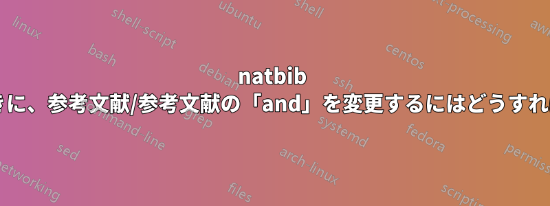 natbib を使用するときに、参考文献/参考文献の「and」を変更するにはどうすればよいですか?