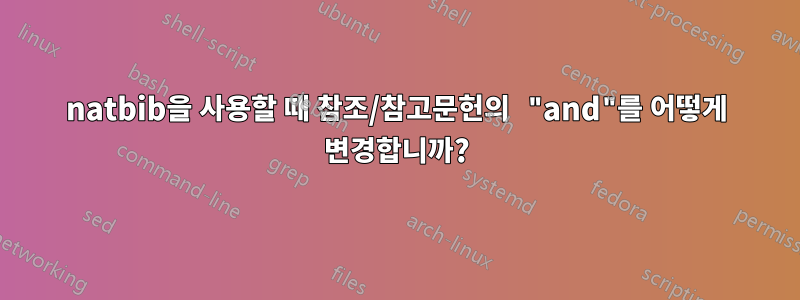 natbib을 사용할 때 참조/참고문헌의 "and"를 어떻게 변경합니까?