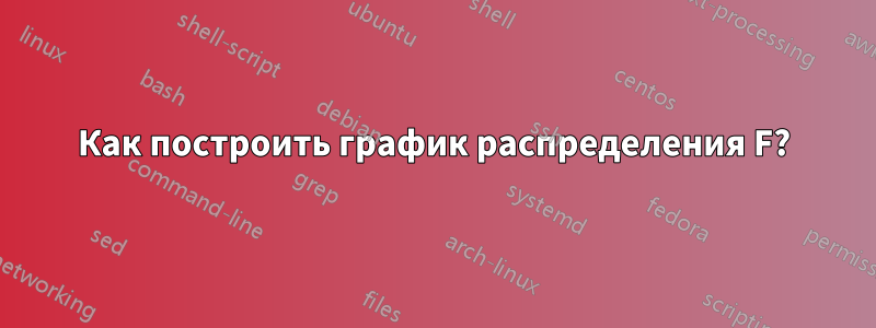 Как построить график распределения F?