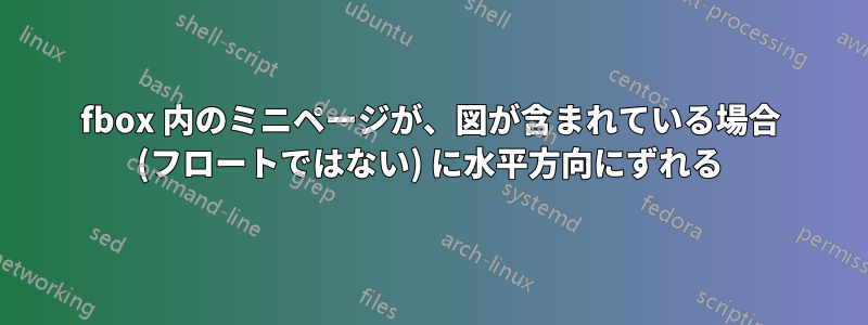 fbox 内のミニページが、図が含まれている場合 (フロートではない) に水平方向にずれる