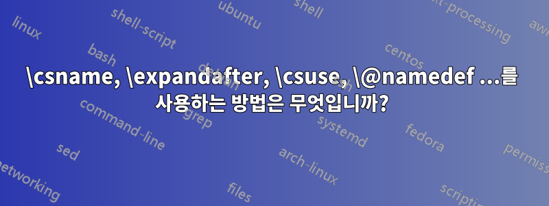 \csname, \expandafter, \csuse, \@namedef ...를 사용하는 방법은 무엇입니까?