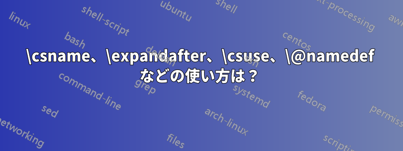 \csname、\expandafter、\csuse、\@namedef などの使い方は？