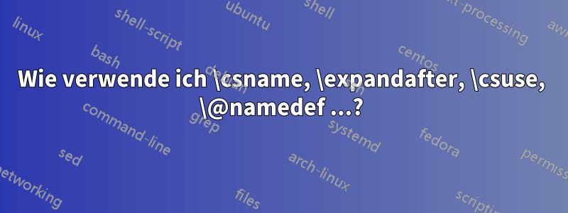 Wie verwende ich \csname, \expandafter, \csuse, \@namedef ...?