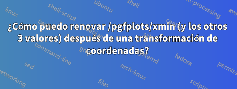 ¿Cómo puedo renovar /pgfplots/xmin (y los otros 3 valores) después de una transformación de coordenadas?