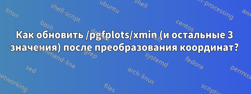 Как обновить /pgfplots/xmin (и остальные 3 значения) после преобразования координат?