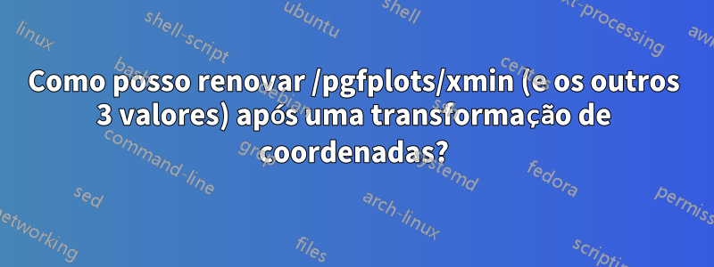 Como posso renovar /pgfplots/xmin (e os outros 3 valores) após uma transformação de coordenadas?