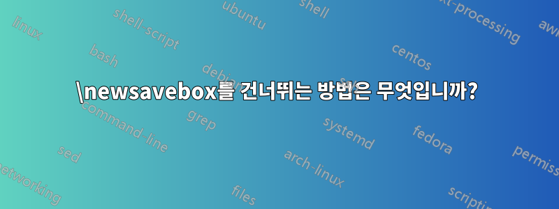 \newsavebox를 건너뛰는 방법은 무엇입니까?