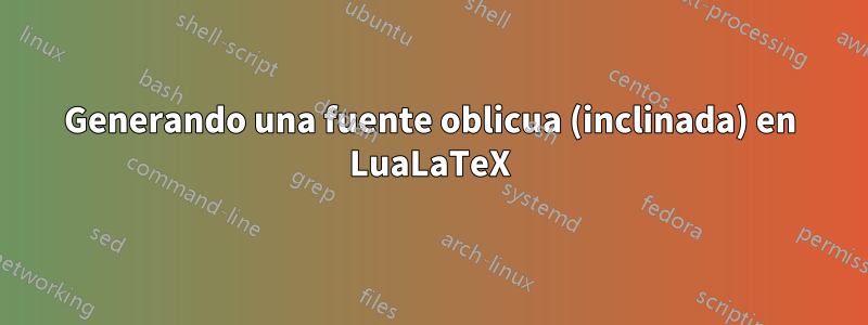 Generando una fuente oblicua (inclinada) en LuaLaTeX