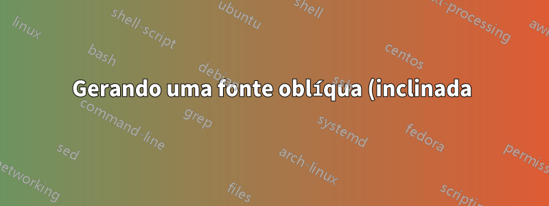 Gerando uma fonte oblíqua (inclinada) em LuaLaTeX