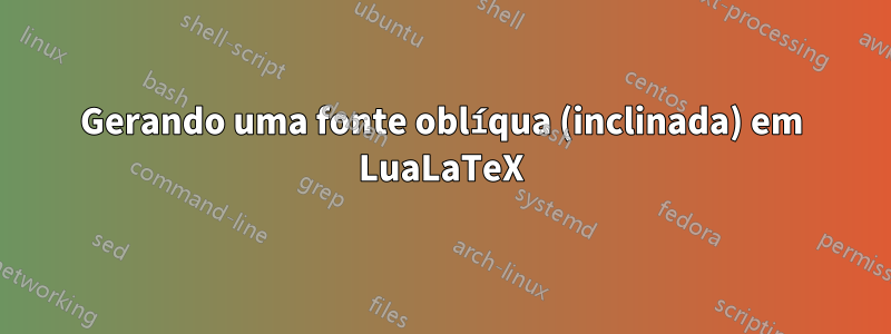 Gerando uma fonte oblíqua (inclinada) em LuaLaTeX