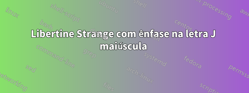 Libertine Strange com ênfase na letra J maiúscula