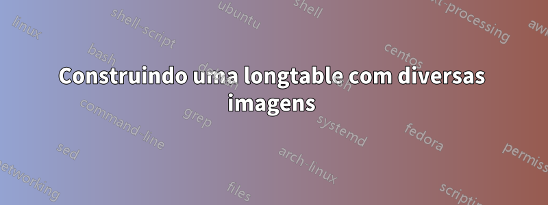 Construindo uma longtable com diversas imagens